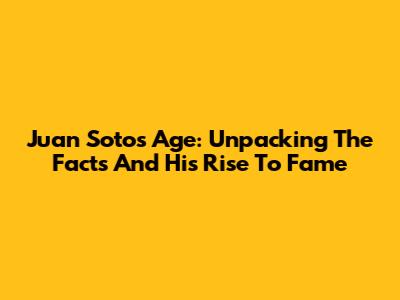 Juan Soto's Age: Unpacking The Facts And His Rise To Fame