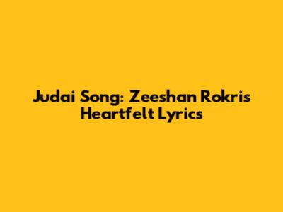 Judai Song: Zeeshan Rokri's Heartfelt Lyrics