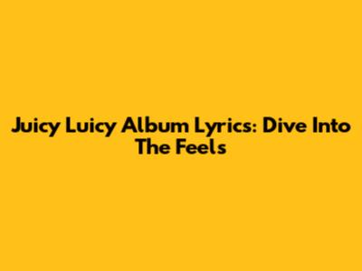 Juicy Luicy Album Lyrics: Dive Into The Feels