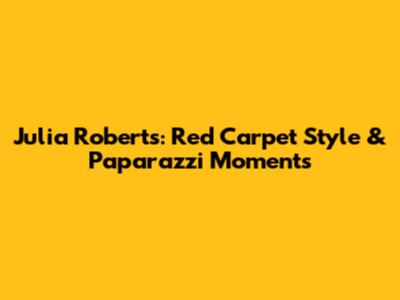 Julia Roberts: Red Carpet Style & Paparazzi Moments