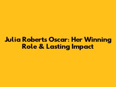 Julia Roberts Oscar: Her Winning Role & Lasting Impact