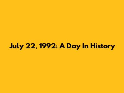 July 22, 1992: A Day In History