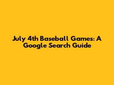 July 4th Baseball Games: A Google Search Guide