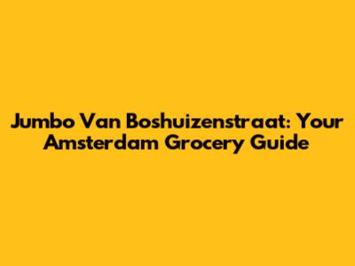 Jumbo Van Boshuizenstraat: Your Amsterdam Grocery Guide