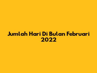 Jumlah Hari Di Bulan Februari 2022