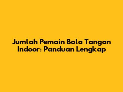 Jumlah Pemain Bola Tangan Indoor: Panduan Lengkap