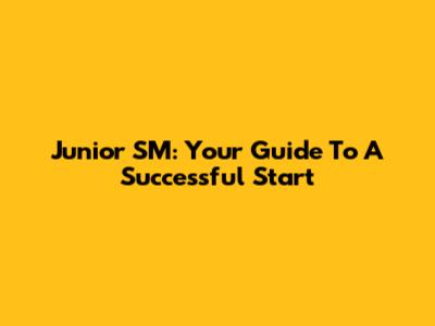 Junior SM: Your Guide To A Successful Start
