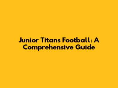 Junior Titans Football: A Comprehensive Guide