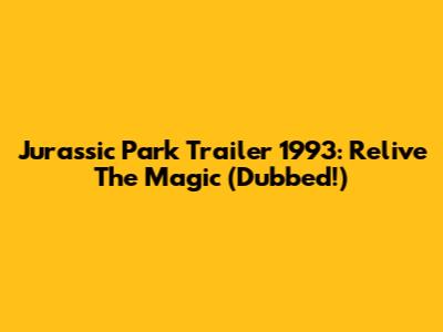 Jurassic Park Trailer 1993: Relive The Magic (Dubbed!)