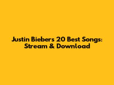 Justin Bieber's 20 Best Songs: Stream & Download