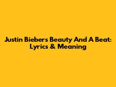 Justin Bieber's Beauty And A Beat: Lyrics & Meaning