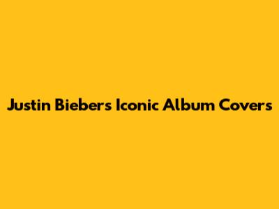Justin Bieber's Iconic Album Covers
