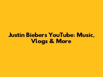 Justin Bieber's YouTube: Music, Vlogs & More