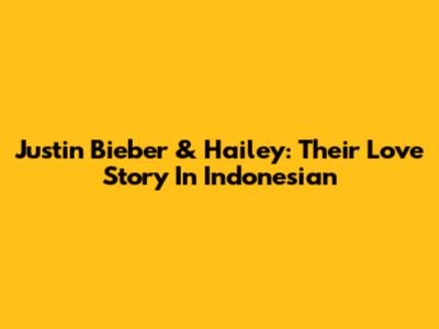 Justin Bieber & Hailey: Their Love Story In Indonesian