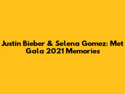 Justin Bieber & Selena Gomez: Met Gala 2021 Memories