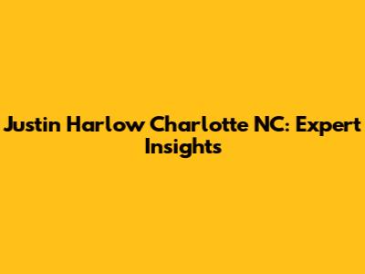 Justin Harlow Charlotte NC: Expert Insights