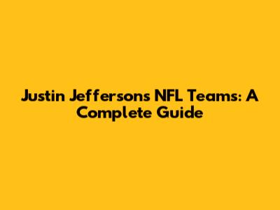 Justin Jefferson's NFL Teams: A Complete Guide