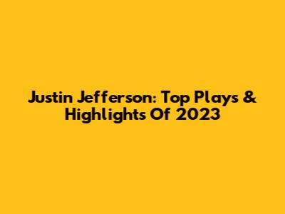 Justin Jefferson: Top Plays & Highlights Of 2023