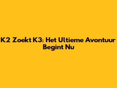 K2 Zoekt K3: Het Ultieme Avontuur Begint Nu