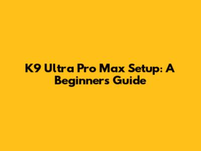 K9 Ultra Pro Max Setup: A Beginner's Guide