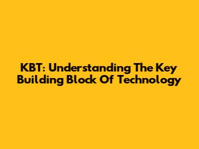 KBT: Understanding The Key Building Block Of Technology