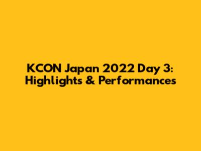 KCON Japan 2022 Day 3: Highlights & Performances