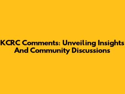 KCRC Comments: Unveiling Insights And Community Discussions