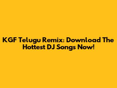 KGF Telugu Remix: Download The Hottest DJ Songs Now!