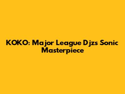 KOKO: Major League Djz's Sonic Masterpiece