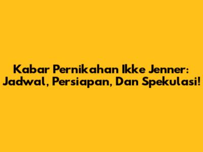 Kabar Pernikahan Ikke Jenner: Jadwal, Persiapan, Dan Spekulasi!