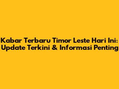 Kabar Terbaru Timor Leste Hari Ini: Update Terkini & Informasi Penting