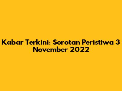 Kabar Terkini: Sorotan Peristiwa 3 November 2022