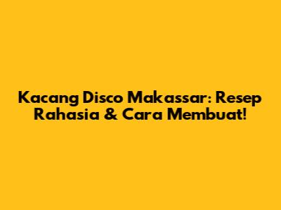 Kacang Disco Makassar: Resep Rahasia & Cara Membuat!
