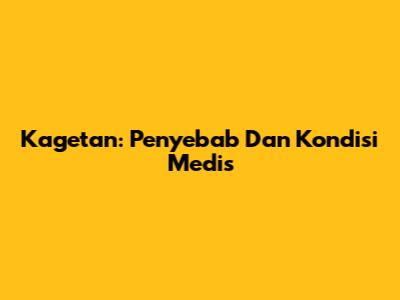 Kagetan: Penyebab Dan Kondisi Medis