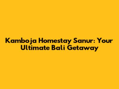 Kamboja Homestay Sanur: Your Ultimate Bali Getaway