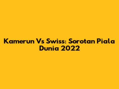 Kamerun Vs Swiss: Sorotan Piala Dunia 2022