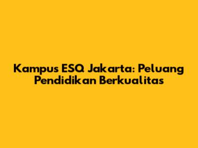 Kampus ESQ Jakarta: Peluang Pendidikan Berkualitas