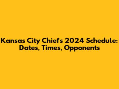 Kansas City Chiefs 2024 Schedule: Dates, Times, Opponents