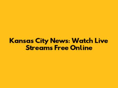 Kansas City News: Watch Live Streams Free Online