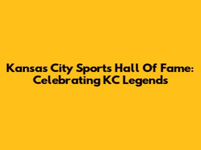 Kansas City Sports Hall Of Fame: Celebrating KC Legends