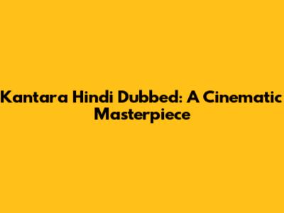 Kantara Hindi Dubbed: A Cinematic Masterpiece