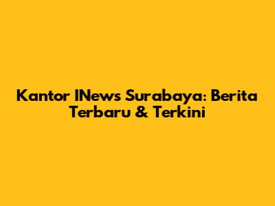 Kantor INews Surabaya: Berita Terbaru & Terkini