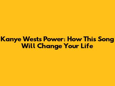 Kanye West's "Power": How This Song Will Change Your Life