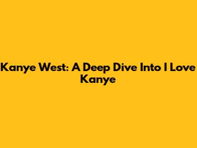 Kanye West: A Deep Dive Into 'I Love Kanye'