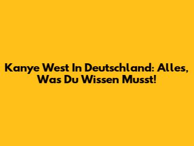 Kanye West In Deutschland: Alles, Was Du Wissen Musst!