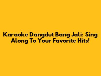 Karaoke Dangdut Bang Jali: Sing Along To Your Favorite Hits!