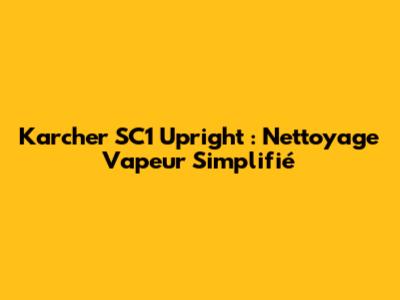 Karcher SC1 Upright : Nettoyage Vapeur Simplifié
