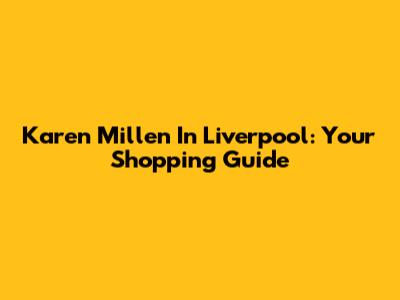 Karen Millen In Liverpool: Your Shopping Guide