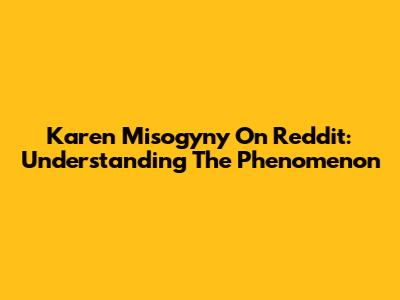 Karen Misogyny On Reddit: Understanding The Phenomenon