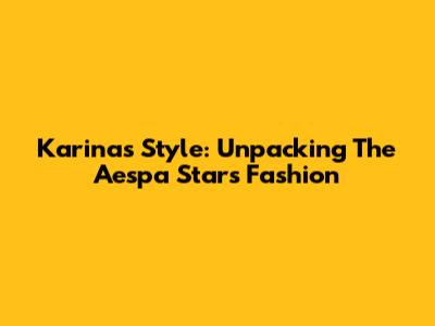 Karina's Style: Unpacking The Aespa Star's Fashion